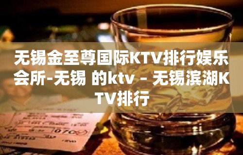 无锡金至尊国际KTV排行娱乐会所-无锡 的ktv – 无锡滨湖KTV排行