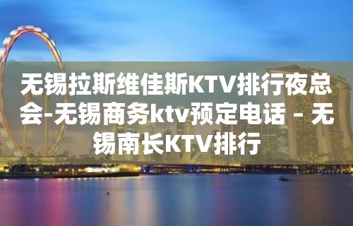 无锡拉斯维佳斯KTV排行夜总会-无锡商务ktv预定电话 – 无锡南长KTV排行