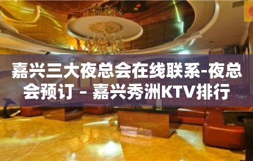 嘉兴三大夜总会在线联系-夜总会预订 – 嘉兴秀洲KTV排行