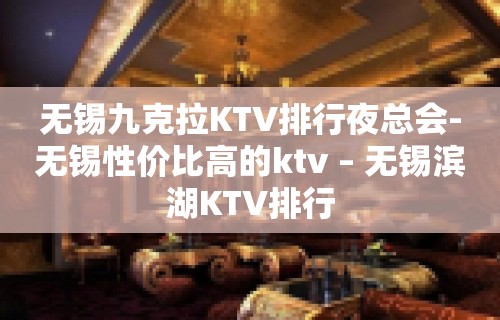 无锡九克拉KTV排行夜总会-无锡性价比高的ktv – 无锡滨湖KTV排行