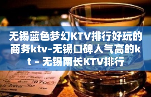 无锡蓝色梦幻KTV排行好玩的商务ktv-无锡口碑人气高的kt – 无锡南长KTV排行