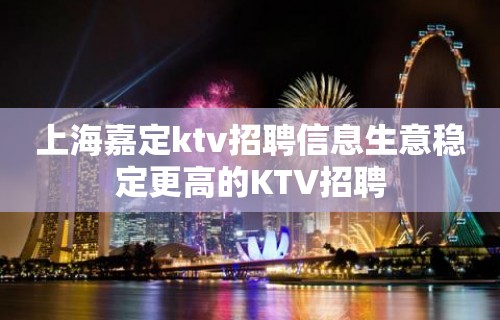 上海嘉定ktv招聘信息生意稳定更高的KTV招聘