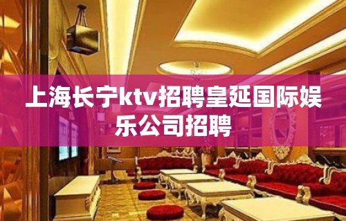 上海长宁ktv招聘皇延国际娱乐公司招聘