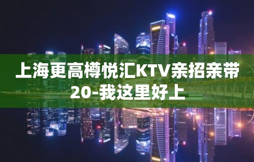 上海更高樽悦汇KTV亲招亲带20-我这里好上