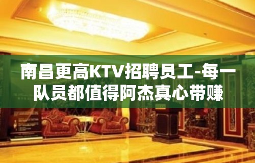 南昌更高KTV招聘员工-每一队员都值得阿杰真心带赚