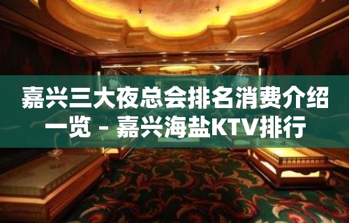 嘉兴三大夜总会排名消费介绍一览 – 嘉兴海盐KTV排行