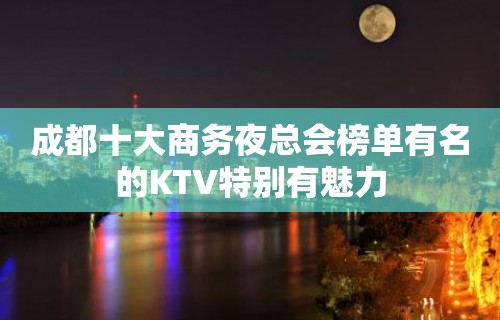 成都十大商务夜总会榜单有名的KTV特别有魅力