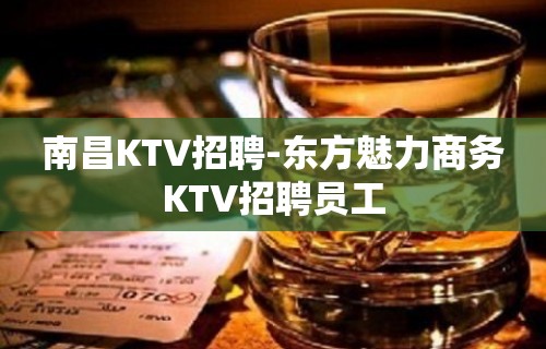 南昌KTV招聘-东方魅力商务KTV招聘员工