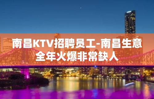 南昌KTV招聘员工-南昌生意全年火爆非常缺人