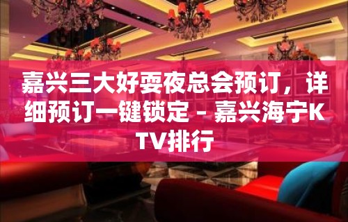 嘉兴三大好耍夜总会预订，详细预订一键锁定 – 嘉兴海宁KTV排行