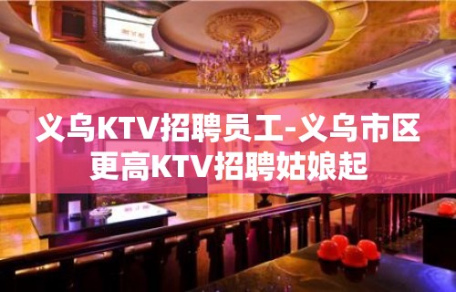 义乌KTV招聘员工-义乌市区更高KTV招聘姑娘起