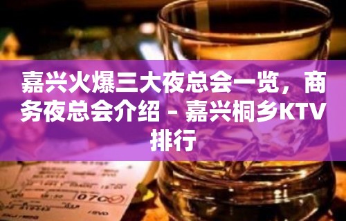 嘉兴火爆三大夜总会一览，商务夜总会介绍 – 嘉兴桐乡KTV排行