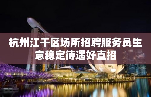 杭州江干区场所招聘服务员生意稳定待遇好直招