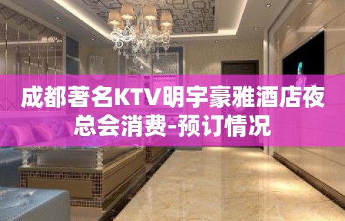 成都著名KTV明宇豪雅酒店夜总会消费-预订情况