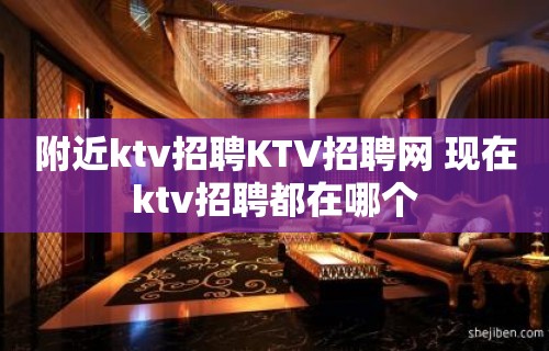 附近ktv招聘KTV招聘网 现在ktv招聘都在哪个