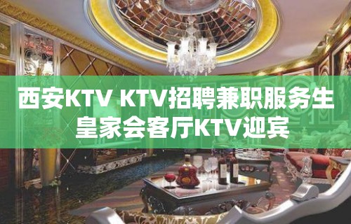 西安KTV KTV招聘兼职服务生  皇家会客厅KTV迎宾