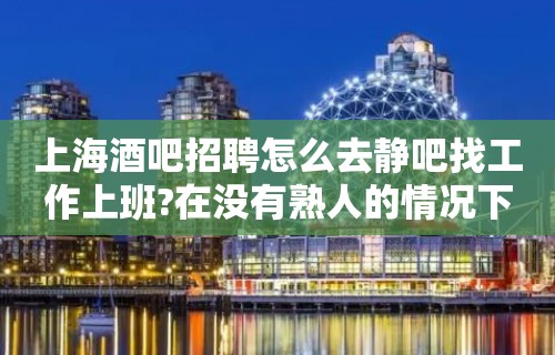 上海酒吧招聘怎么去静吧找工作上班?在没有熟人的情况下