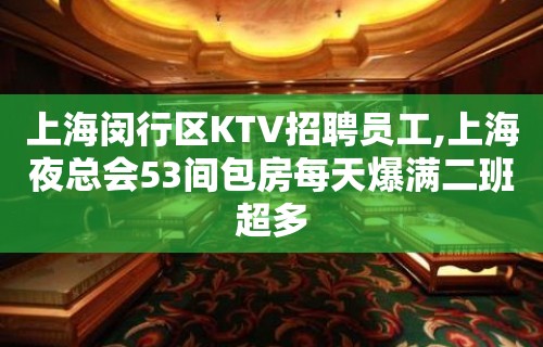 上海闵行区KTV招聘员工,上海夜总会53间包房每天爆满二班超多