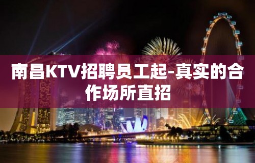 南昌KTV招聘员工起-真实的合作场所直招