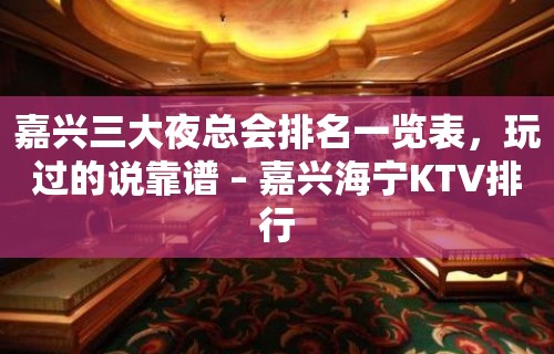 嘉兴三大夜总会排名一览表，玩过的说靠谱 – 嘉兴海宁KTV排行