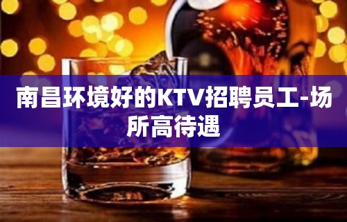 南昌环境好的KTV招聘员工-场所高待遇