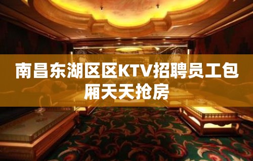 南昌东湖区区KTV招聘员工包厢天天抢房