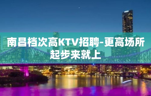 南昌档次高KTV招聘-更高场所起步来就上