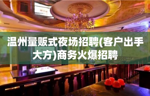 温州量贩式夜场招聘(客户出手大方)商务火爆招聘