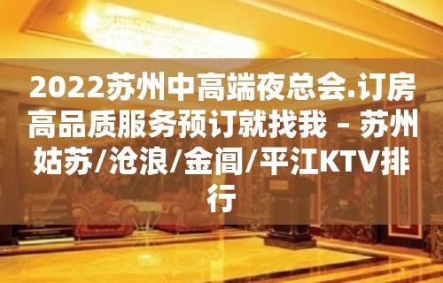 2022苏州中高端夜总会.订房高品质服务预订就找我 – 苏州姑苏/沧浪/金阊/平江KTV排行