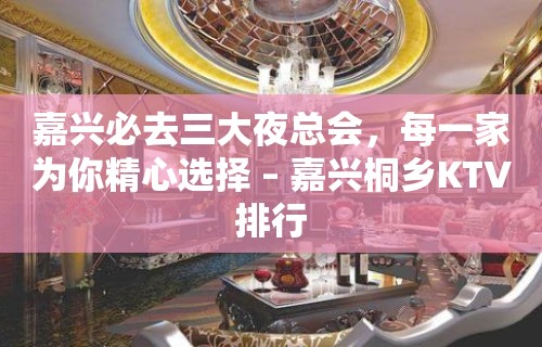 嘉兴必去三大夜总会，每一家为你精心选择 – 嘉兴桐乡KTV排行