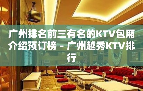 广州排名前三有名的KTV包厢介绍预订榜 – 广州越秀KTV排行