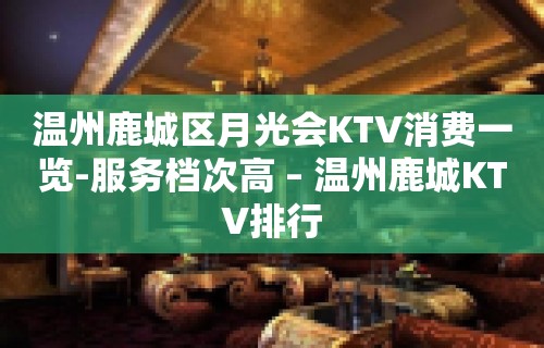 温州鹿城区月光会KTV消费一览-服务档次高 – 温州鹿城KTV排行