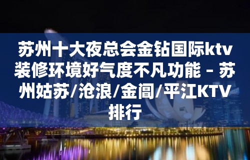 苏州十大夜总会金钻国际ktv装修环境好气度不凡功能 – 苏州姑苏/沧浪/金阊/平江KTV排行