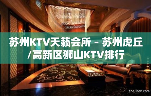 苏州KTV天籁会所 – 苏州虎丘/高新区狮山KTV排行