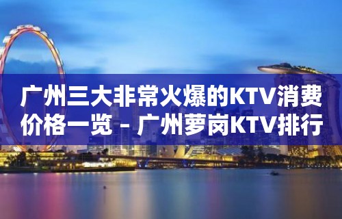 广州三大非常火爆的KTV消费价格一览 – 广州萝岗KTV排行