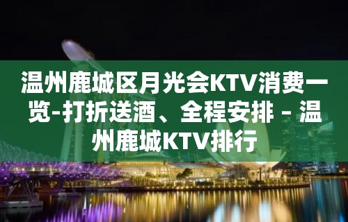 温州鹿城区月光会KTV消费一览-打折送酒、全程安排 – 温州鹿城KTV排行