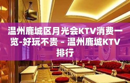 温州鹿城区月光会KTV消费一览-好玩不贵 – 温州鹿城KTV排行