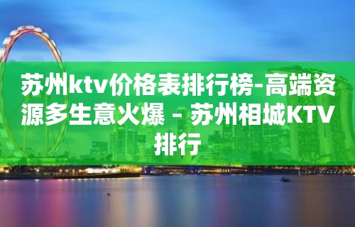 苏州ktv价格表排行榜-高端资源多生意火爆 – 苏州相城KTV排行