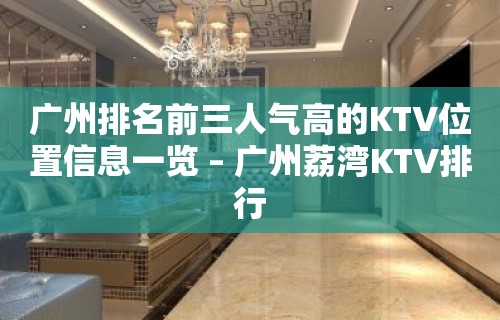 广州排名前三人气高的KTV位置信息一览 – 广州荔湾KTV排行