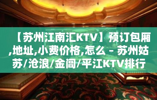 【苏州江南汇KTV】预订包厢,地址,小费价格,怎么 – 苏州姑苏/沧浪/金阊/平江KTV排行