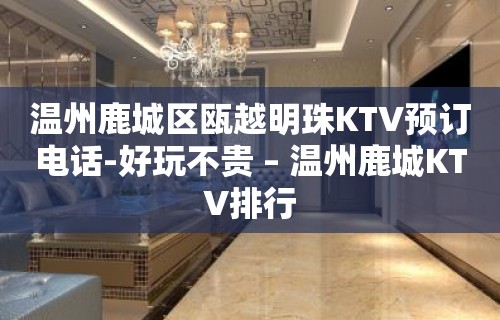 温州鹿城区瓯越明珠KTV预订电话-好玩不贵 – 温州鹿城KTV排行