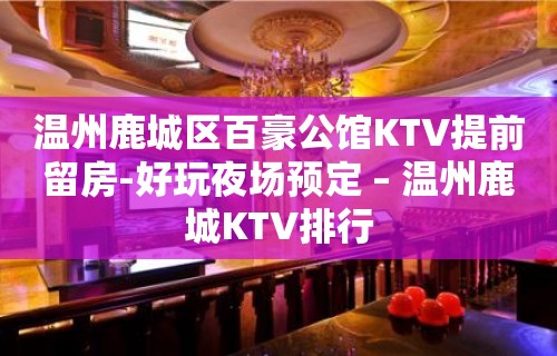 温州鹿城区百豪公馆KTV提前留房-好玩夜场预定 – 温州鹿城KTV排行