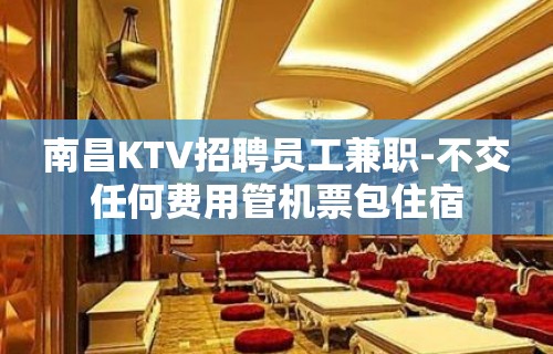 南昌KTV招聘员工兼职-不交任何费用管机票包住宿