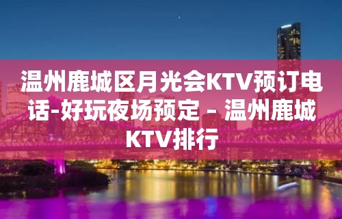 温州鹿城区月光会KTV预订电话-好玩夜场预定 – 温州鹿城KTV排行