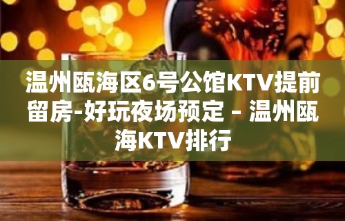 温州瓯海区6号公馆KTV提前留房-好玩夜场预定 – 温州瓯海KTV排行