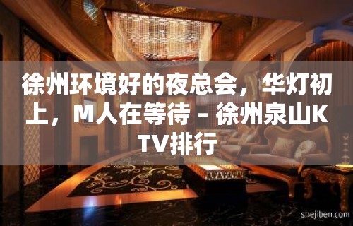 徐州环境好的夜总会，华灯初上，M人在等待 – 徐州泉山KTV排行