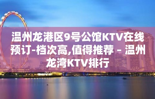 温州龙港区9号公馆KTV在线预订-档次高,值得推荐 – 温州龙湾KTV排行