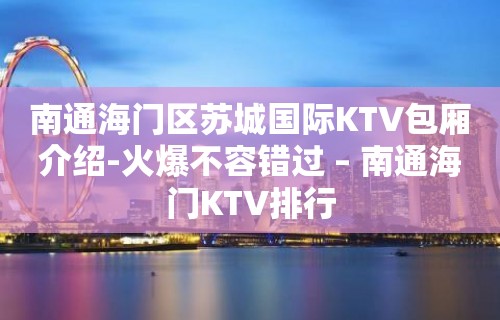 南通海门区苏城国际KTV包厢介绍-火爆不容错过 – 南通海门KTV排行