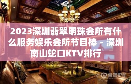 2023深圳翡翠明珠会所有什么服务娱乐会所节目棒 – 深圳南山蛇口KTV排行