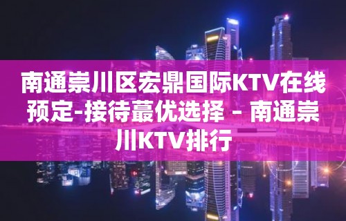 南通崇川区宏鼎国际KTV在线预定-接待蕞优选择 – 南通崇川KTV排行